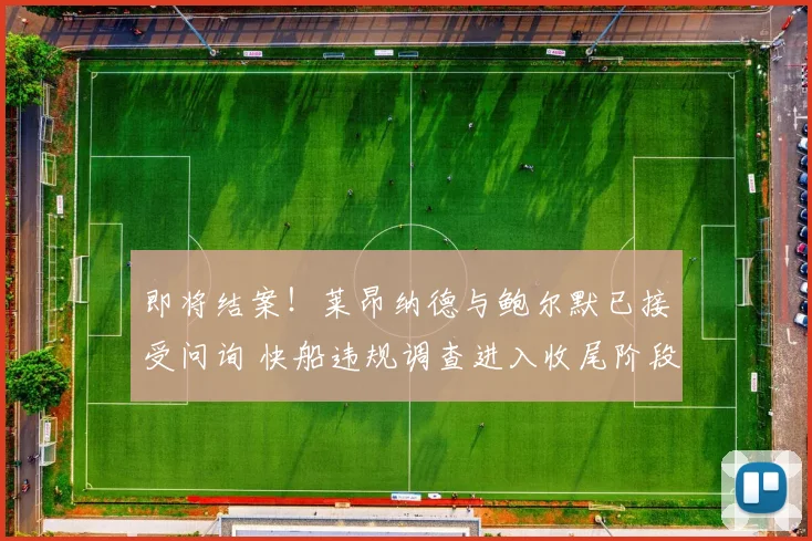 即将结案!莱昂纳德与鲍尔默已接受问询 快船违规调查进入收尾阶段_处罚_1_NBA