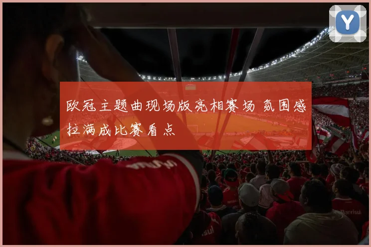 欧冠主题曲现场版亮相赛场 氛围感拉满成比赛看点