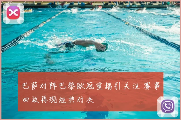 巴萨对阵巴黎欧冠重播引关注 赛事回放再现经典对决