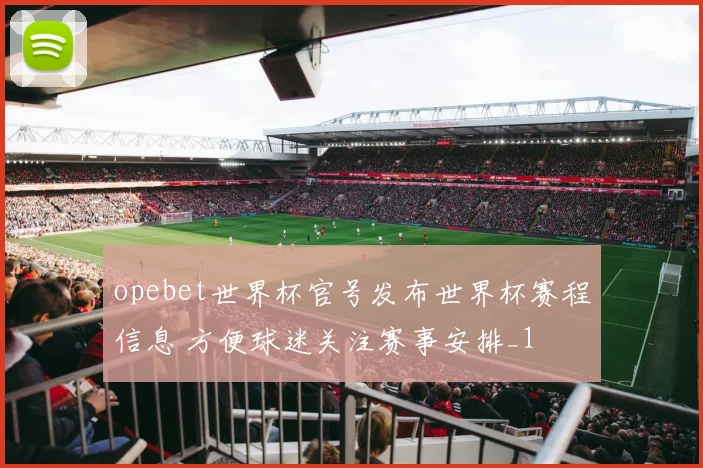 opebet世界杯官号发布世界杯赛程信息 方便球迷关注赛事安排_1