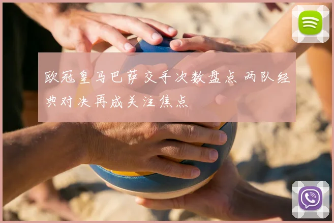 欧冠皇马巴萨交手次数盘点 两队经典对决再成关注焦点
