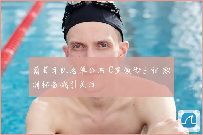 葡萄牙队名单公布 C罗领衔出征 欧洲杯备战引关注